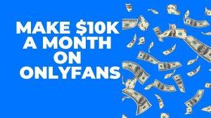 how to make 10k a month on only fans